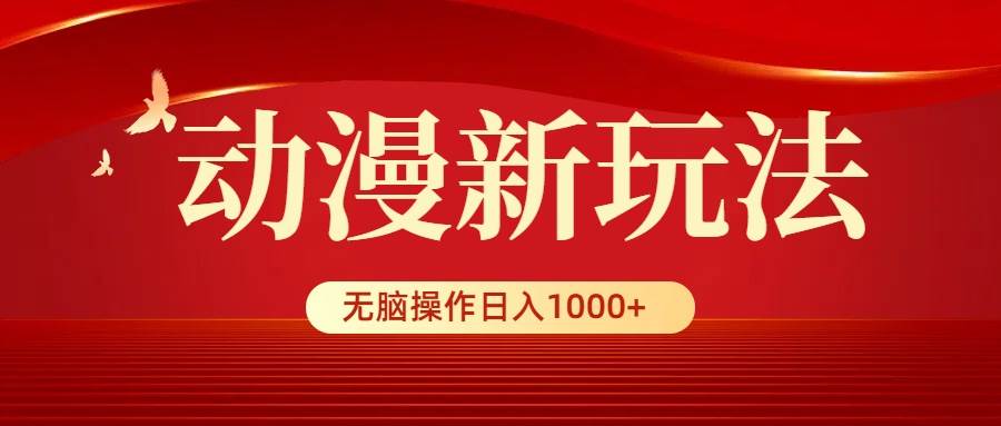 动漫新玩法，条条爆款，5分钟1条100%原创，小白无脑操作日入1000+-辰阳网创