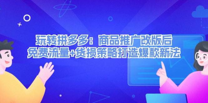 玩转拼多多：商品推广改版后，免费流量+货损策略打造爆款新法（无水印）-辰阳网创