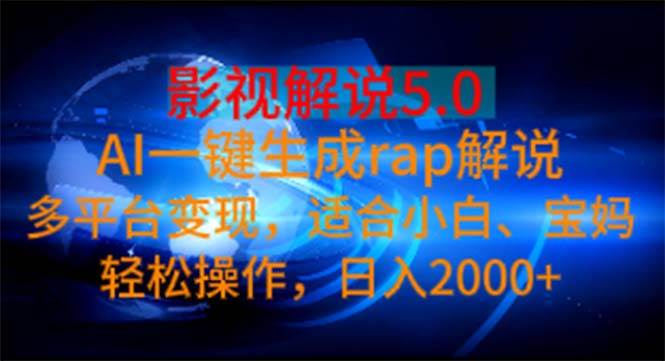 影视解说5.0  AI一键生成rap解说 多平台变现，适合小白，日入2000+-辰阳网创