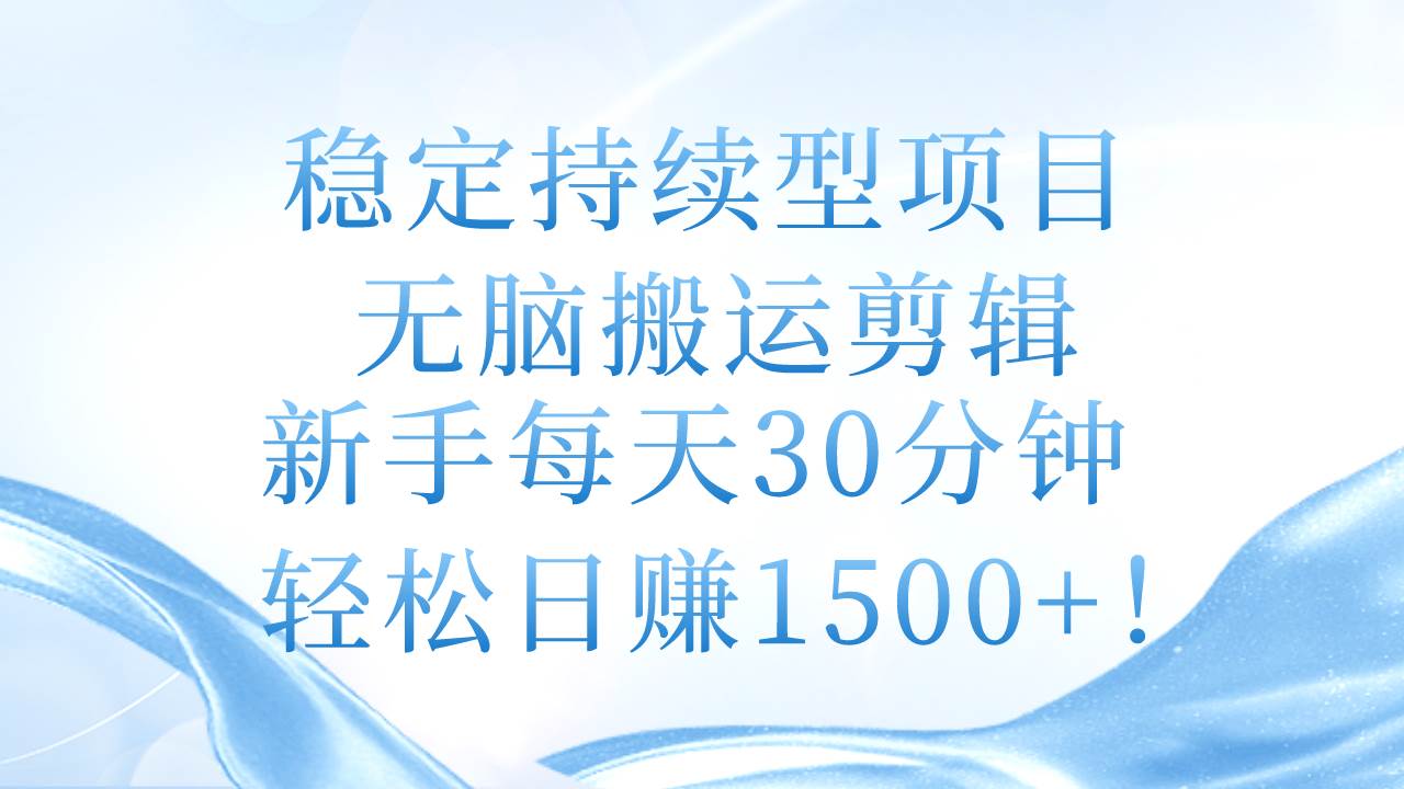 稳定持续型项目，无脑搬运剪辑，新手每天30分钟，轻松日赚1500+！-辰阳网创