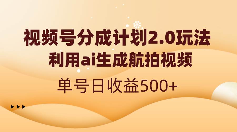 视频号分成计划2.0，利用ai生成航拍视频，单号日收益500+-辰阳网创