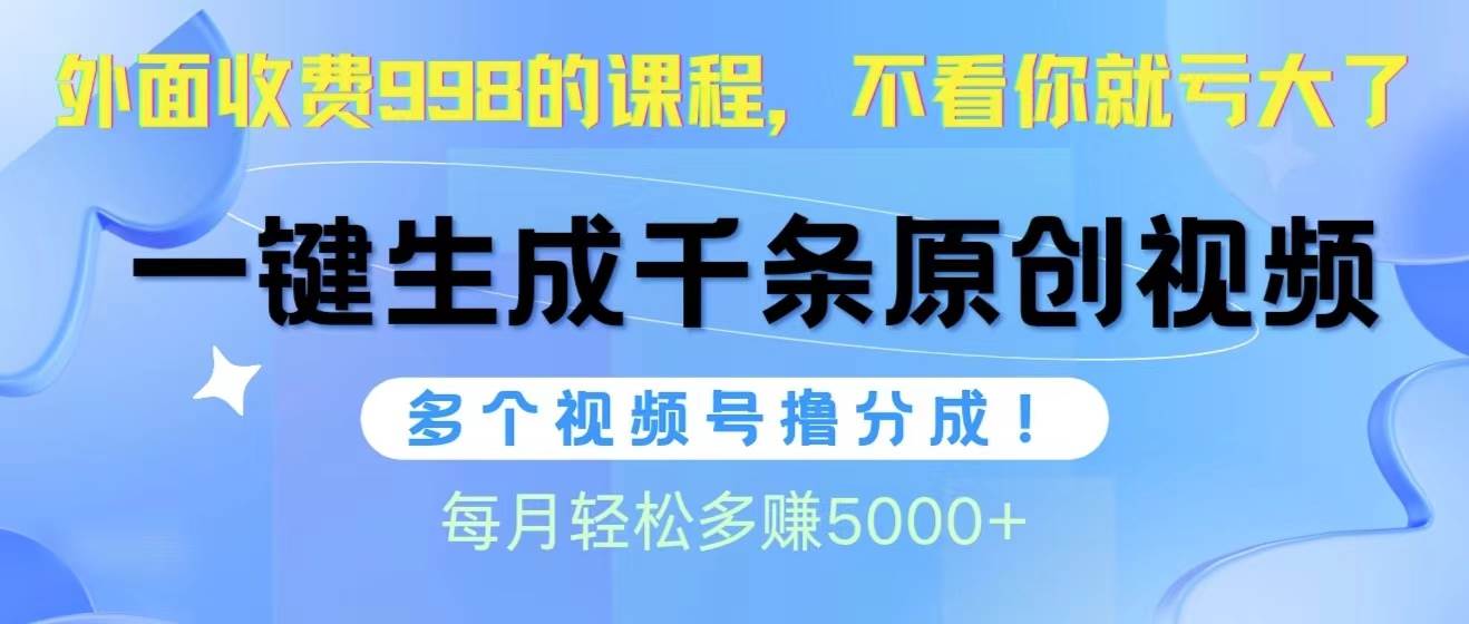 视频号软件辅助日产1000条原创视频，多个账号撸分成收益，每个月多赚5000+-辰阳网创