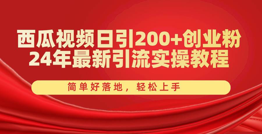 西瓜视频日引200+创业粉，24年最新引流实操教程，简单好落地，轻松上手-辰阳网创