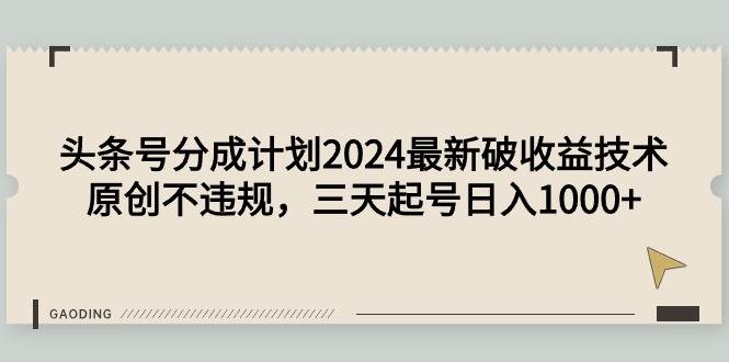 头条号分成计划2024最新破收益技术，原创不违规，三天起号日入1000+-辰阳网创