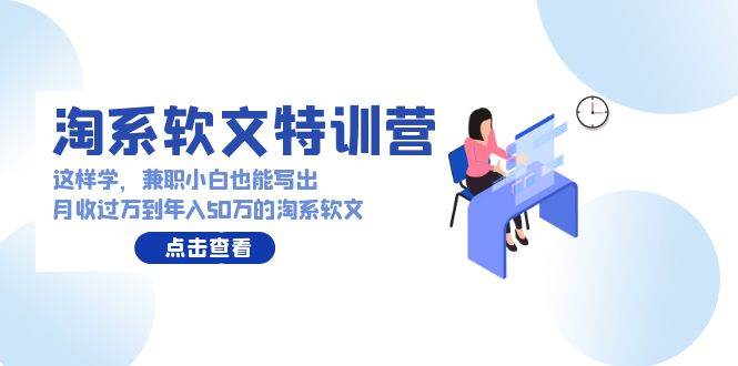 淘系软文特训营：这样学，兼职小白也能写出月收过万到年入50万的淘系软文-辰阳网创