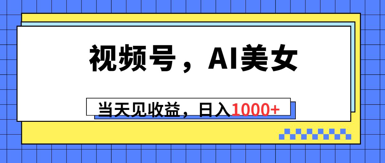 视频号，Ai美女，当天见收益，日入1000+-辰阳网创