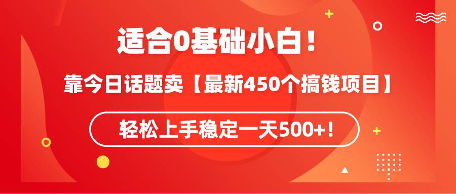 适合0基础小白！靠今日话题卖【最新450个搞钱方法】轻松上手稳定一天500+！-辰阳网创