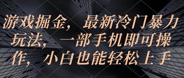 游戏掘金，最新冷门暴力玩法，一部手机即可操作，小白也能轻松上手-辰阳网创