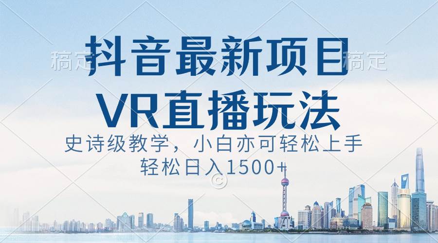 抖音最新VR直播玩法，史诗级教学，小白也可轻松上手，轻松日入1500+-辰阳网创