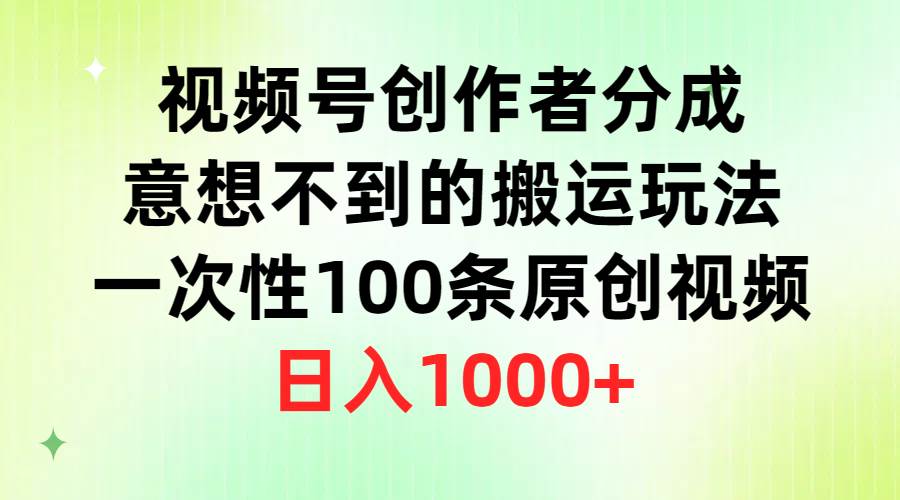 视频号创作者分成，意想不到的搬运玩法，一次性100条原创视频，日入1000+-辰阳网创