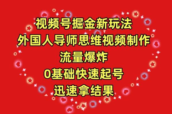 视频号掘金新玩法，外国人导师思维视频制作，流量爆炸，0其础快速起号，…-辰阳网创