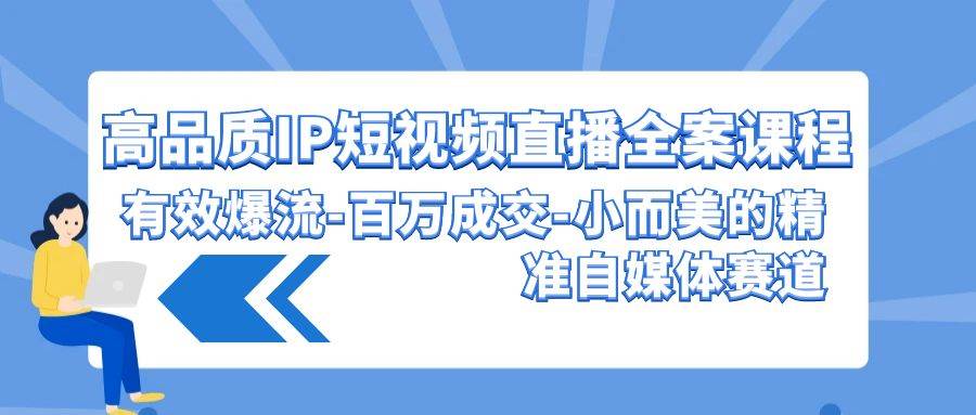 高品质 IP短视频直播-全案课程，有效爆流-百万成交-小而美的精准自媒体赛道-辰阳网创