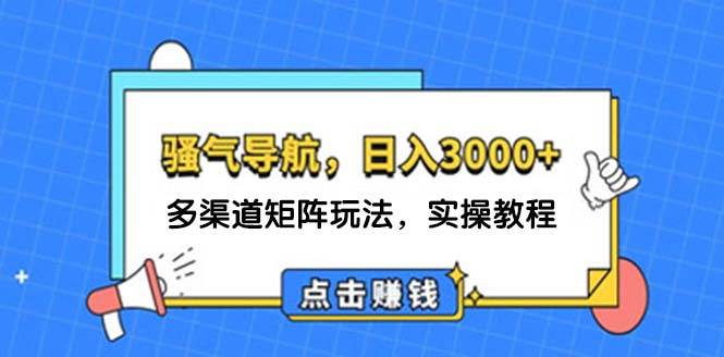 日入3000+ 骚气导航，多渠道矩阵玩法，实操教程-辰阳网创