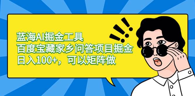 蓝海AI掘金工具百度宝藏家乡问答项目掘金，日入100+，可以矩阵做-辰阳网创