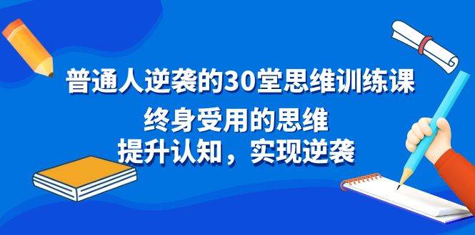 普通人逆袭的30堂思维训练课，终身受用的思维，提升认知，实现逆袭-辰阳网创