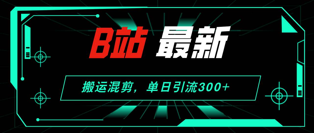 B站最新，搬运混剪，单日引流300+创业粉-辰阳网创