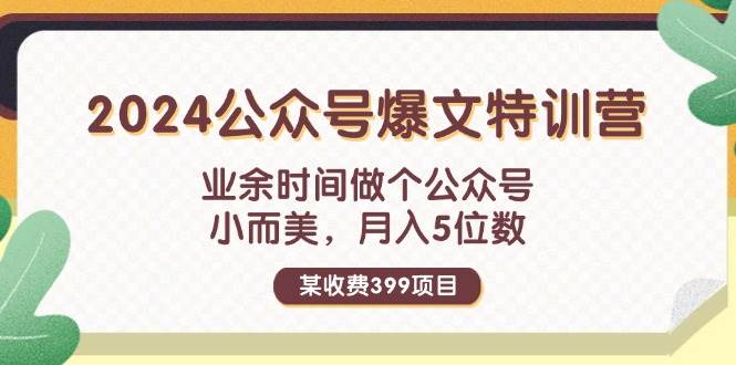 某收费399元-2024公众号爆文特训营：业余时间做个公众号 小而美 月入5位数-辰阳网创