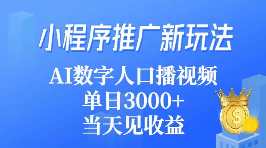 小程序推广新玩法，AI数字人口播视频，单日3000+，当天见收益-辰阳网创