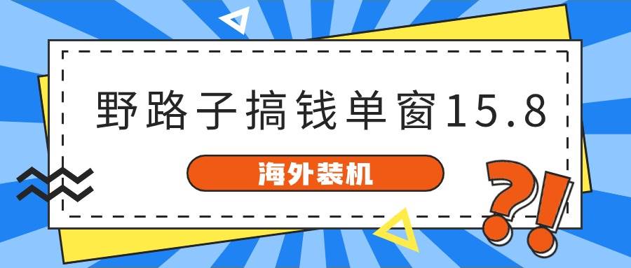 海外装机，野路子搞钱，单窗口15.8，已变现10000+-辰阳网创