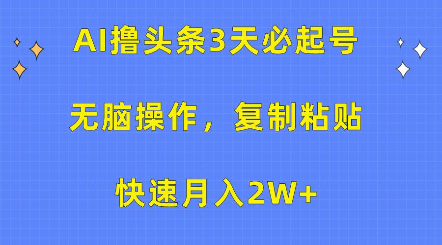 AI撸头条3天必起号，无脑操作3分钟1条，复制粘贴快速月入2W+-辰阳网创