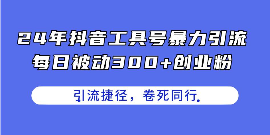 24年抖音工具号暴力引流，每日被动300+创业粉，创业粉捷径，卷死同行-辰阳网创