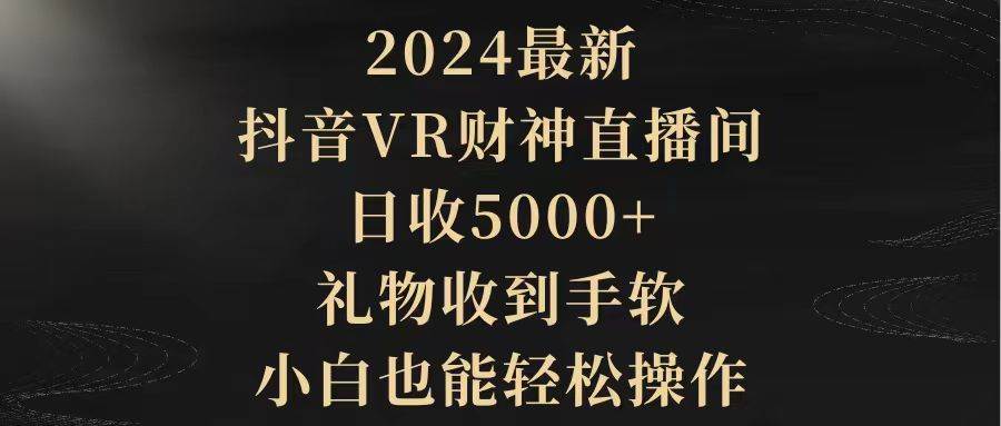 2024最新，抖音VR财神直播间，日收5000+，礼物收到手软，小白也能轻松操作-辰阳网创