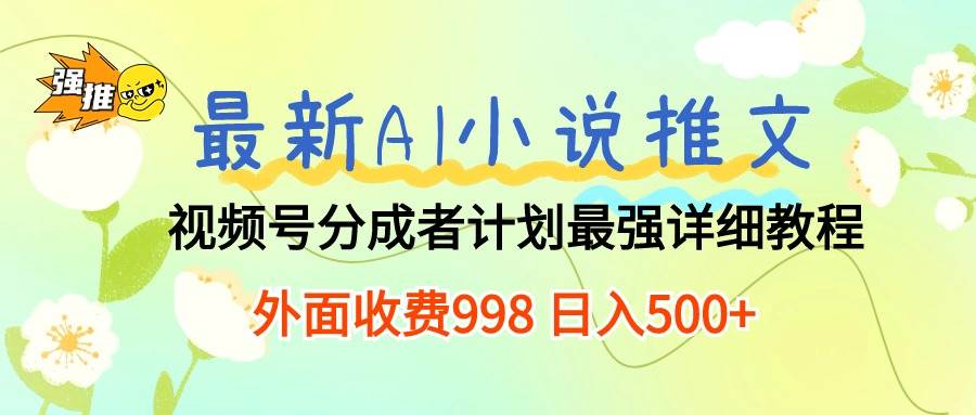 最新AI小说推文视频号分成计划 最强详细教程  日入500+-辰阳网创