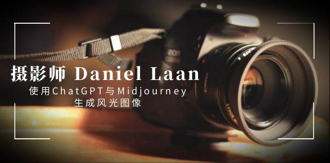 摄影师 Daniel Laan 使用ChatGPT与Midjourney生成风光图像-中英字幕-辰阳网创