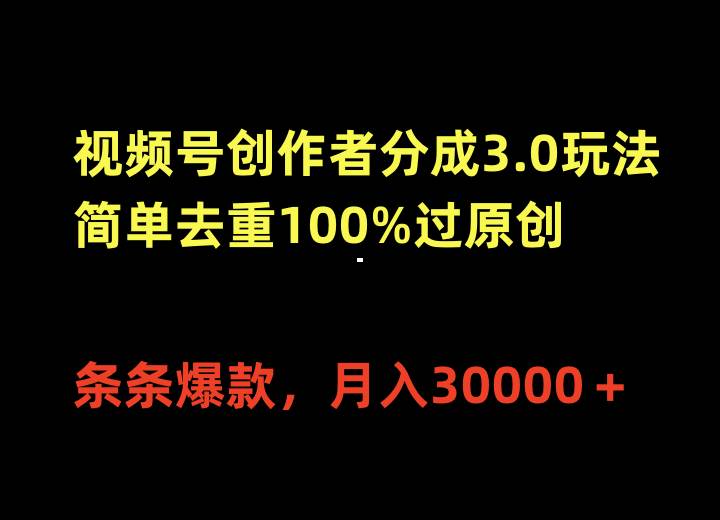 视频号创作者分成3.0玩法，简单去重100%过原创，条条爆款，月入30000＋-辰阳网创