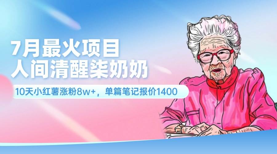 7月最火项目，人间清醒柒奶奶，10天小红薯涨粉8w+，单篇笔记报价1400.-辰阳网创