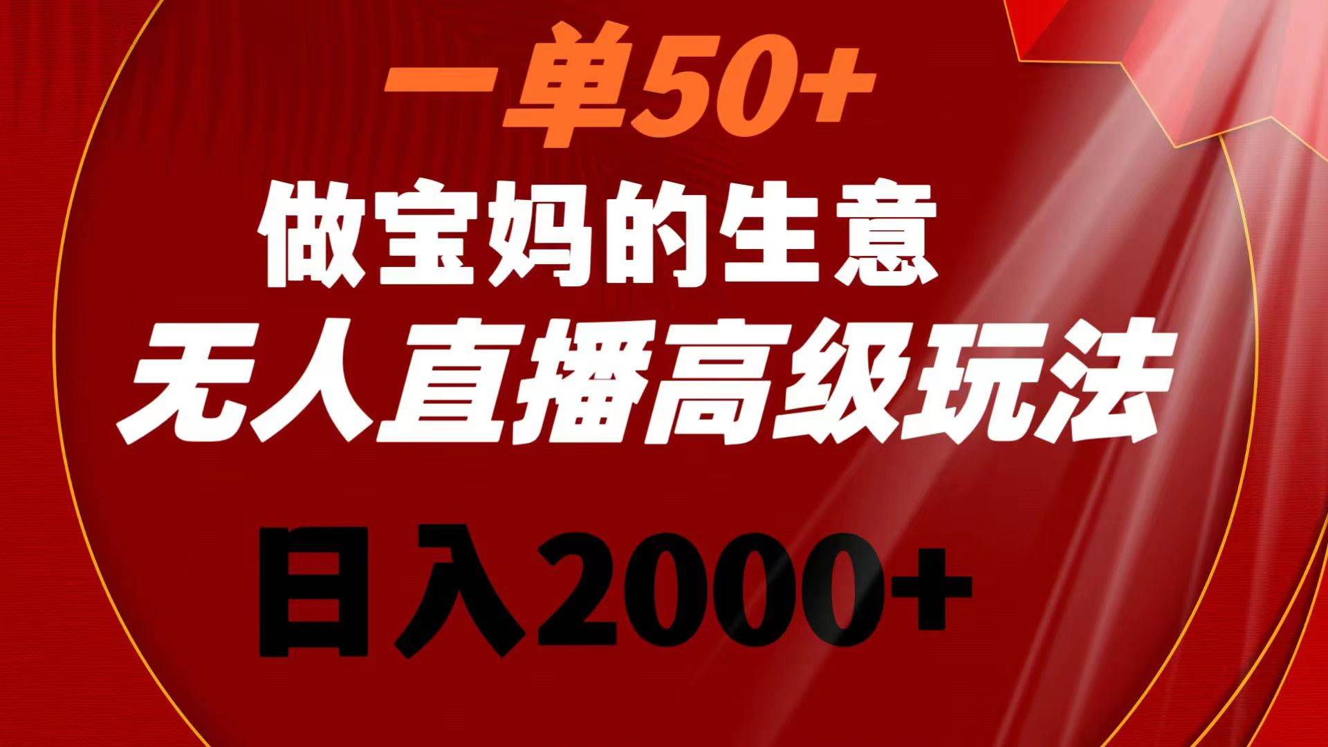 一单50+做宝妈的生意 无人直播高级玩法 日入2000+-辰阳网创