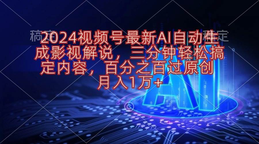 2024视频号最新AI自动生成影视解说，三分钟轻松搞定内容，百分之百过原…-辰阳网创