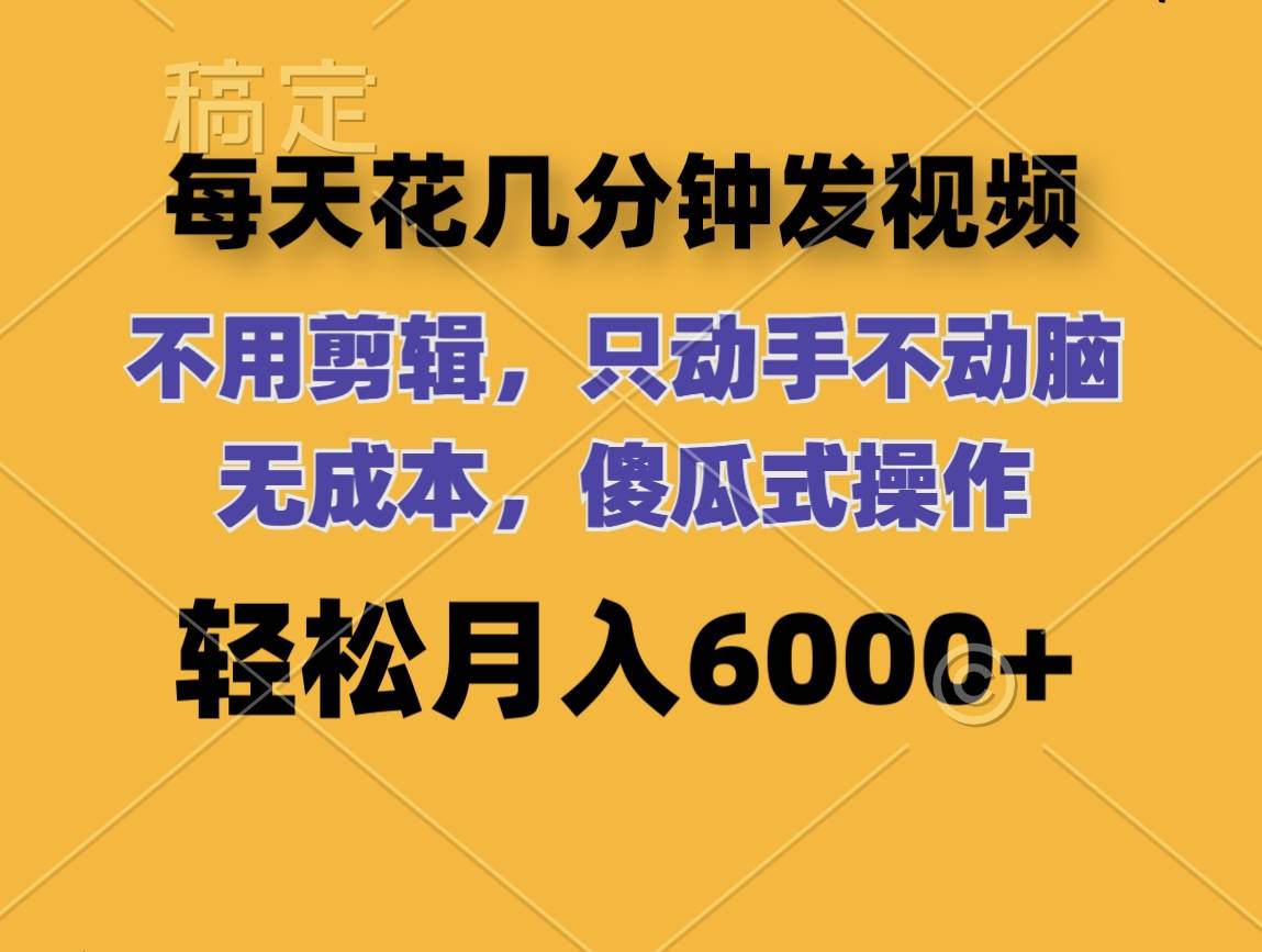 每天花几分钟发视频 无需剪辑 动手不动脑 无成本 傻瓜式操作 轻松月入6…-辰阳网创