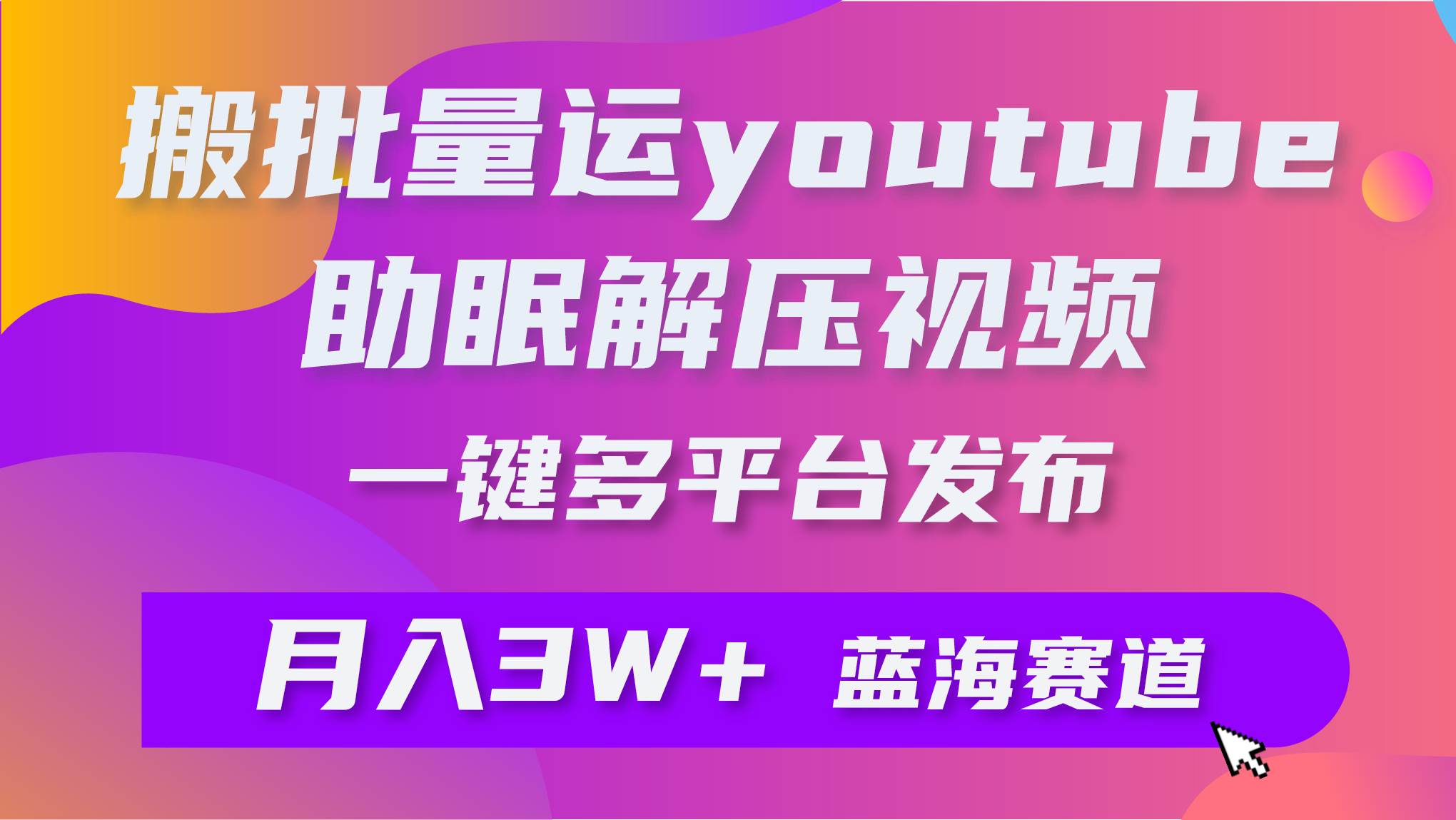 批量搬运YouTube解压助眠视频 一键多平台发布 月入2W+-辰阳网创