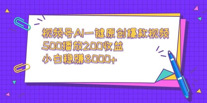 视频号AI一键原创爆款视频，500播放200收益，小白稳赚8000+-辰阳网创