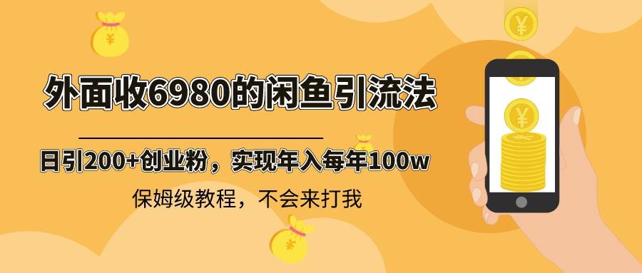 外面收费6980闲鱼引流法，日引200+创业粉，每天稳定2000+收益，保姆级教程-辰阳网创