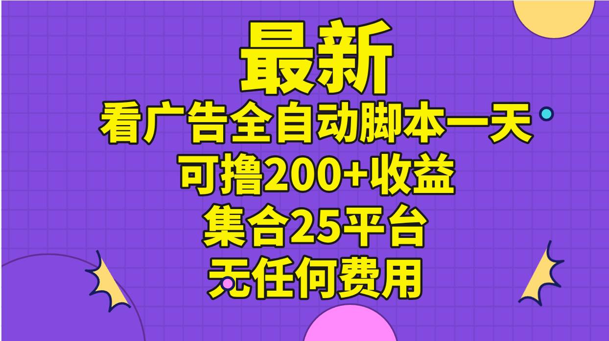 最新看广告全自动脚本一天可撸200+收益 。集合25平台 ，无任何费用-辰阳网创