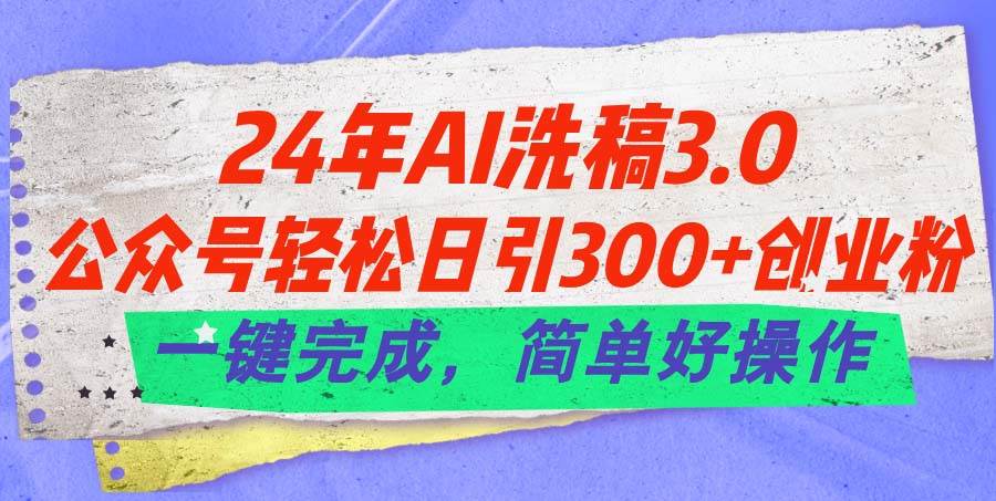 24年Ai洗稿3.0，公众号轻松日引300+创业粉，一键完成，简单好操作-辰阳网创