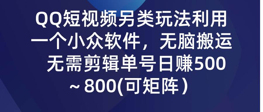 QQ短视频另类玩法，利用一个小众软件，无脑搬运，无需剪辑单号日赚500～…-辰阳网创