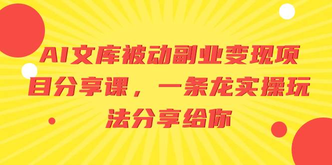 AI文库被动副业变现项目分享课，一条龙实操玩法分享给你-辰阳网创