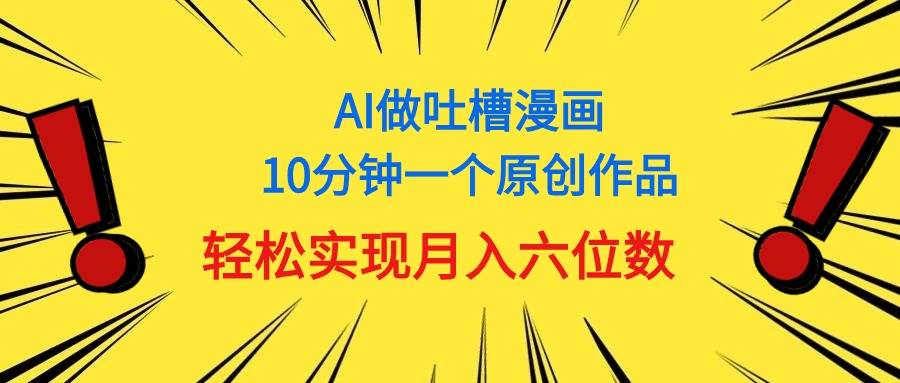 用AI做中式吐槽漫画，10分钟一个原创作品，轻松实现月入6位数-辰阳网创