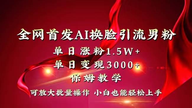 全网独创首发AI换脸引流男粉单日涨粉1.5W+变现3000+小白也能上手快速拿结果-辰阳网创