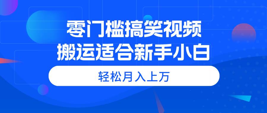 零门槛搞笑视频搬运，轻松月入上万，适合新手小白-辰阳网创