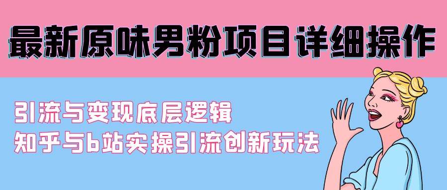 最新原味男粉项目详细操作 引流与变现底层逻辑+知乎与b站实操引流创新玩法-辰阳网创