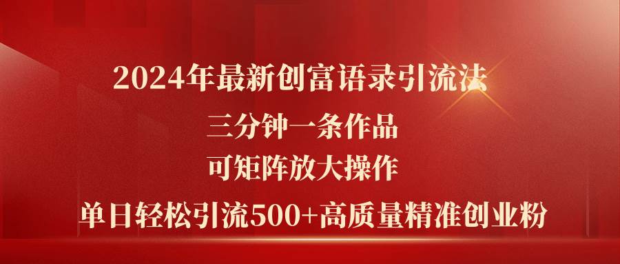 2024年最新创富语录引流法，三分钟一条作品可矩阵放大操作，日引流500…-辰阳网创