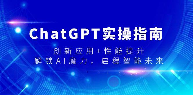 ChatGPT实操指南，创新应用+性能提升，解锁-AI魔力，启程智能未来-辰阳网创