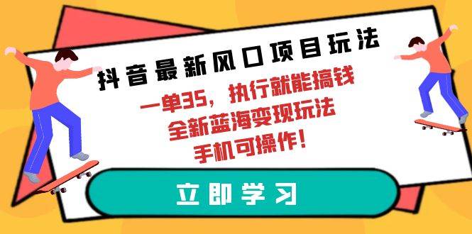 抖音最新风口项目玩法，一单35，执行就能搞钱 全新蓝海变现玩法 手机可操作-辰阳网创