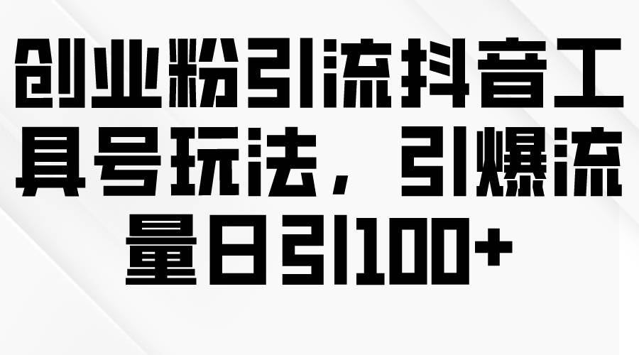 创业粉引流抖音工具号玩法，引爆流量日引100+-辰阳网创