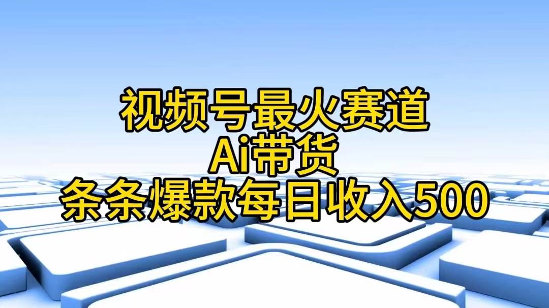 视频号最火赛道——Ai带货条条爆款每日收入500-辰阳网创