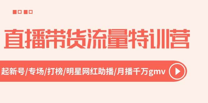 直播带货流量特训营，起新号-专场-打榜-明星网红助播 月播千万gmv（52节）-辰阳网创